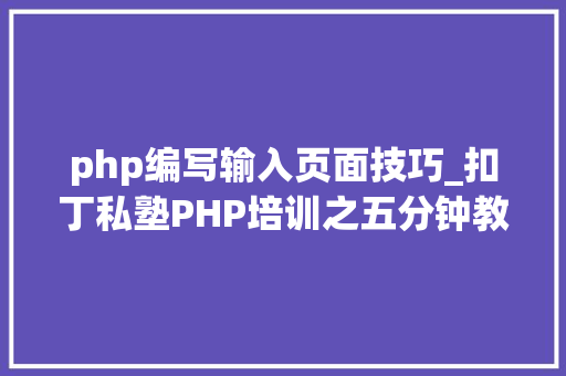 php编写输入页面技巧_扣丁私塾PHP培训之五分钟教你编写一个实时弹幕网站