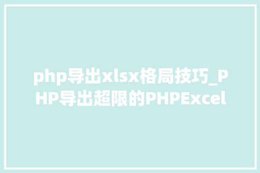 php导出xlsx格局技巧_PHP导出超限的PHPExcel