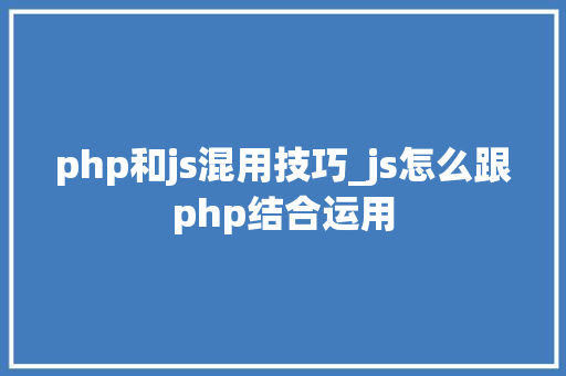 php和js混用技巧_js怎么跟php结合运用