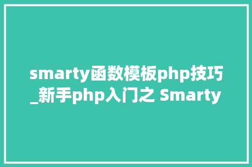 smarty函数模板php技巧_新手php入门之 Smarty模板简介及运用步骤