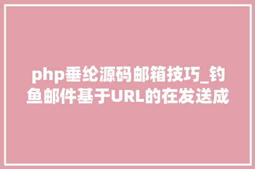 php垂纶源码邮箱技巧_钓鱼邮件基于URL的在发送成功率上完胜附件的钓鱼邮件