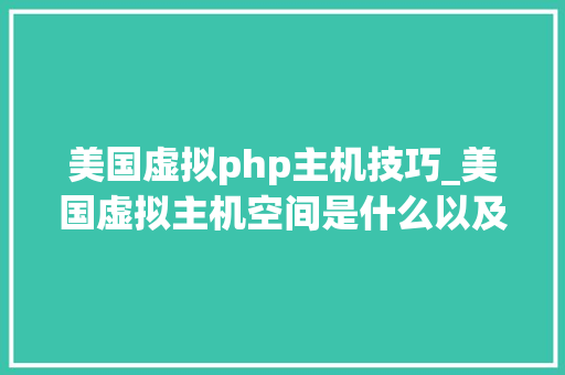 美国虚拟php主机技巧_美国虚拟主机空间是什么以及具有哪些特点
