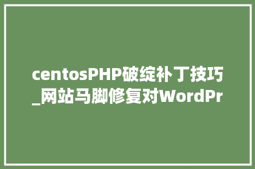 centosPHP破绽补丁技巧_网站马脚修复对WordPress 致命马脚注入shell