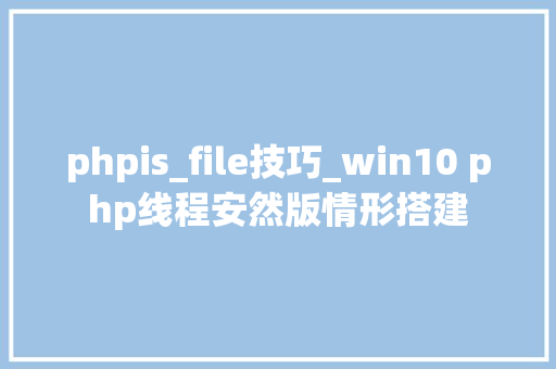 phpis_file技巧_win10 php线程安然版情形搭建