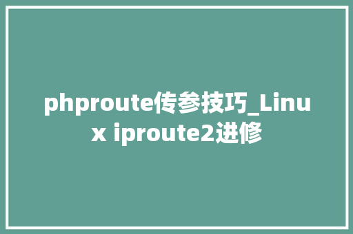 phproute传参技巧_Linux iproute2进修