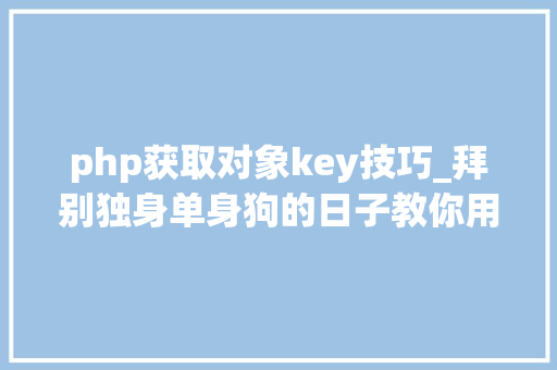 php获取对象key技巧_拜别独身单身狗的日子教你用python从2w异性中找到真爱