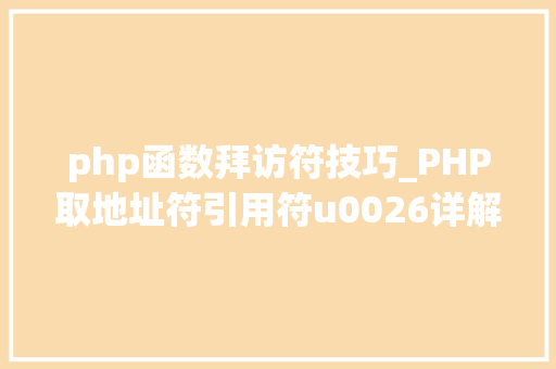 php函数拜访符技巧_PHP取地址符引用符u0026详解