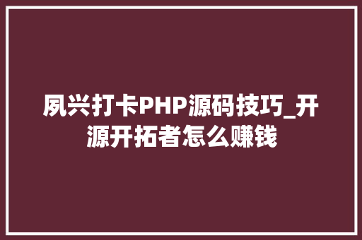 夙兴打卡PHP源码技巧_开源开拓者怎么赚钱
