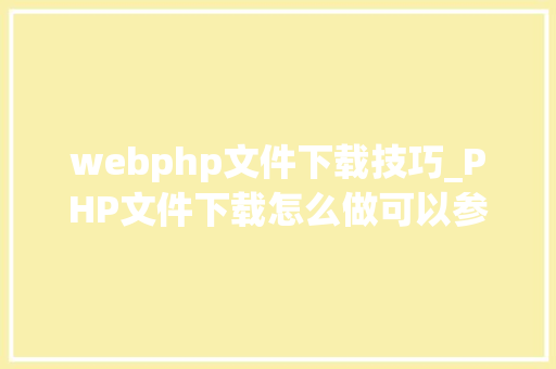 webphp文件下载技巧_PHP文件下载怎么做可以参考一下它