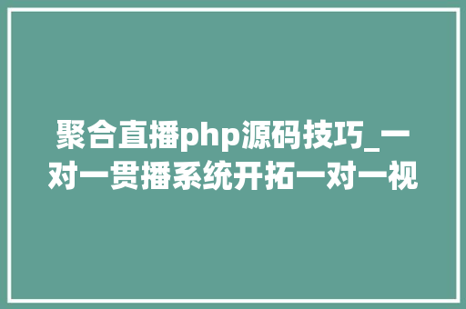 聚合直播php源码技巧_一对一贯播系统开拓一对一视频交友系统源码的解决筹划