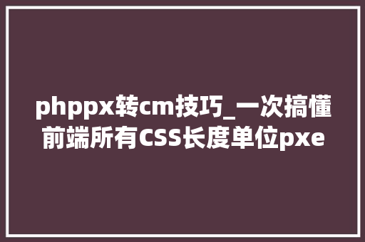 phppx转cm技巧_一次搞懂前端所有CSS长度单位pxemremrpx