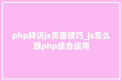 php拜访js页面技巧_js怎么跟php结合运用