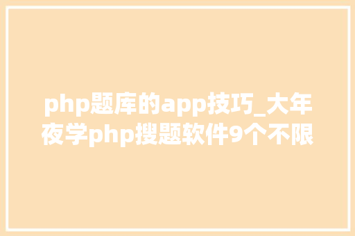 php题库的app技巧_大年夜学php搜题软件9个不限次的号和软件分享啦