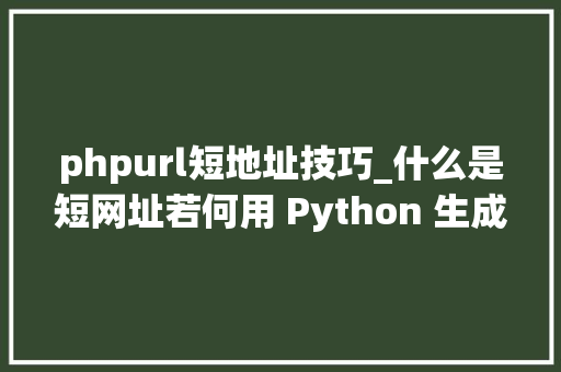phpurl短地址技巧_什么是短网址若何用 Python 生成短网址