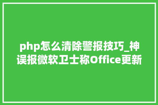 php怎么清除警报技巧_神误报微软卫士称Office更新是勒索软件