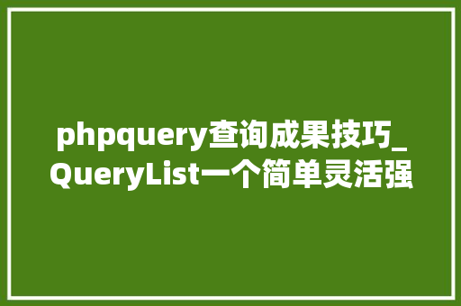 phpquery查询成果技巧_QueryList一个简单灵活强大的通用php采集类