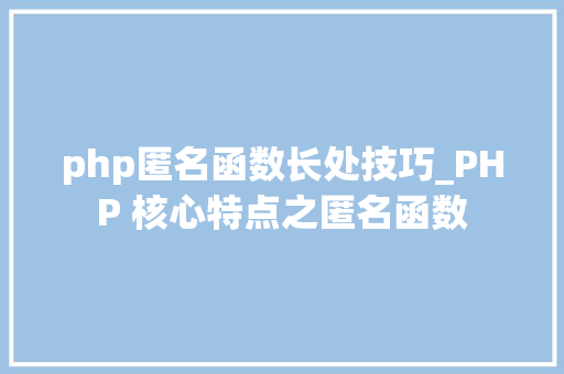 php匿名函数长处技巧_PHP 核心特点之匿名函数