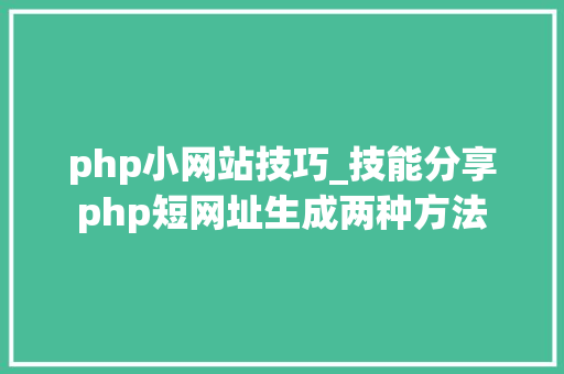 php小网站技巧_技能分享php短网址生成两种方法