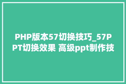 PHP版本57切换技巧_57PPT切换效果 高级ppt制作技巧