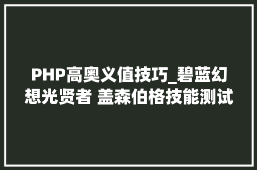 PHP高奥义值技巧_碧蓝幻想光贤者 盖森伯格技能测试和运用感想