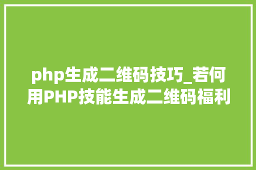 php生成二维码技巧_若何用PHP技能生成二维码福利彩蛋在文末