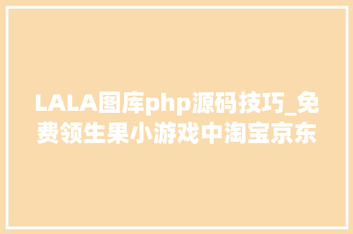 LALA图库php源码技巧_免费领生果小游戏中淘宝京东拼多多是若何设计用户勉励的