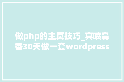 做php的主页技巧_真喷鼻香30天做一套wordpress主题第4天首页主体内容