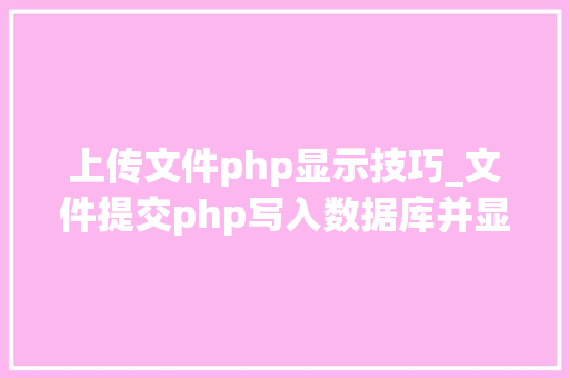 上传文件php显示技巧_文件提交php写入数据库并显示在前端里适合新手