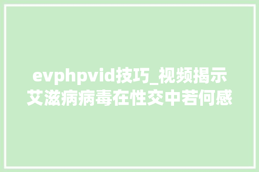 evphpvid技巧_视频揭示艾滋病病毒在性交中若何感染细胞