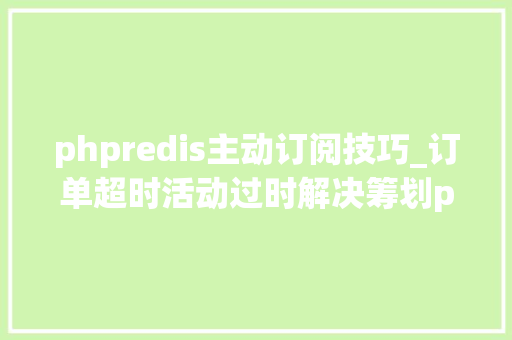 phpredis主动订阅技巧_订单超时活动过时解决筹划php监听redis key失落效触发还调事宜