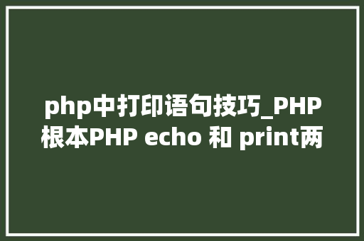 php中打印语句技巧_PHP根本PHP echo 和 print两种输出语句