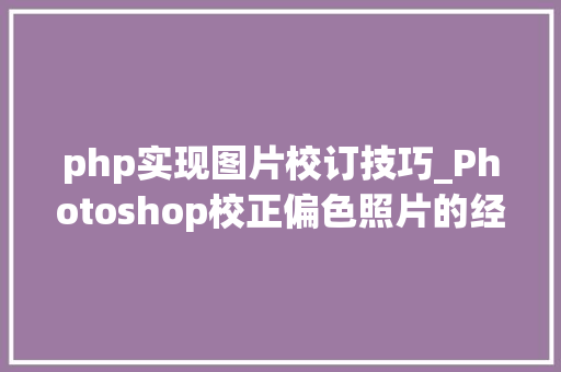 php实现图片校订技巧_Photoshop校正偏色照片的经验技巧实例讲解