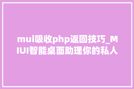 mui吸收php返回技巧_MIUI智能桌面助理你的私人小秘书最全攻略