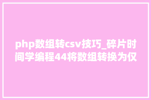 php数组转csv技巧_碎片时间学编程44将数组转换为仅包含逗号分隔值 CSV 字符串