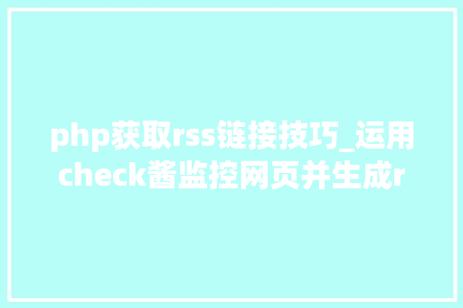 php获取rss链接技巧_运用check酱监控网页并生成rss