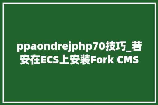 ppaondrejphp70技巧_若安在ECS上安装Fork CMS
