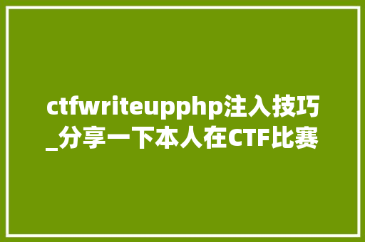 ctfwriteupphp注入技巧_分享一下本人在CTF比赛中SQL注入的一些小技巧