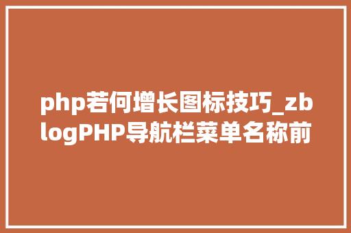 php若何增长图标技巧_zblogPHP导航栏菜单名称前的个性化图标设置方法