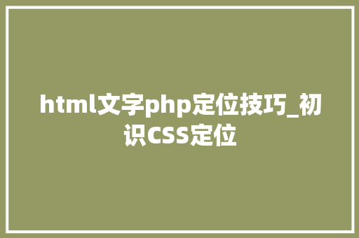 html文字php定位技巧_初识CSS定位