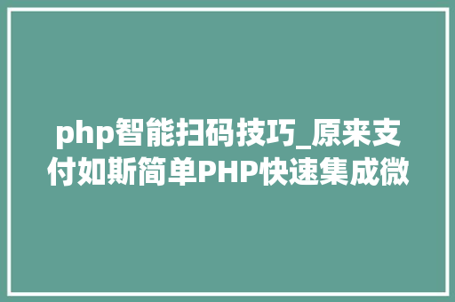 php智能扫码技巧_原来支付如斯简单PHP快速集成微信支付