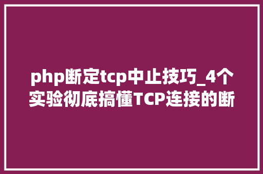 php断定tcp中止技巧_4个实验彻底搞懂TCP连接的断开