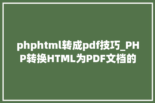 phphtml转成pdf技巧_PHP转换HTML为PDF文档的方法和常见问题