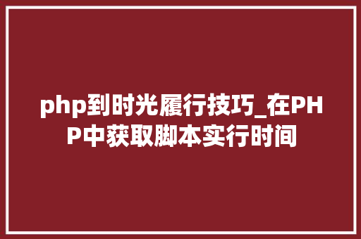php到时光履行技巧_在PHP中获取脚本实行时间