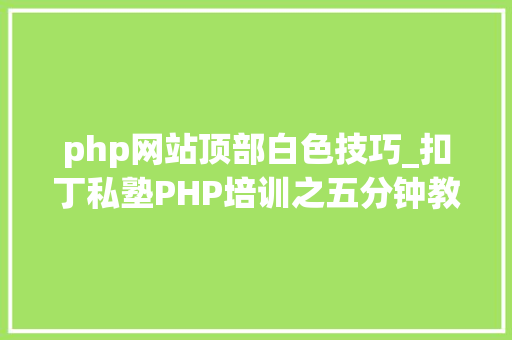 php网站顶部白色技巧_扣丁私塾PHP培训之五分钟教你编写一个实时弹幕网站