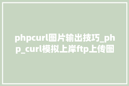 phpcurl图片输出技巧_php_curl模拟上岸ftp上传图片
