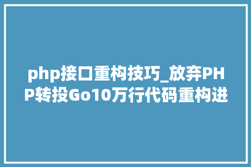 php接口重构技巧_放弃PHP转投Go10万行代码重构进级一步到位