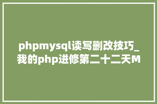 phpmysql读写删改技巧_我的php进修第二十二天MySQL增删改查根本操作