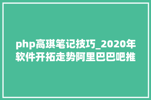 php高琪笔记技巧_2020年软件开拓走势阿里巴巴吧推荐的Python进修视频所向无敌