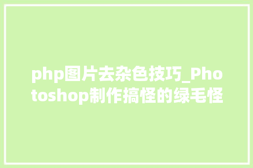 php图片去杂色技巧_Photoshop制作搞怪的绿毛怪神色