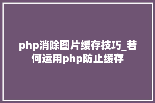 php消除图片缓存技巧_若何运用php防止缓存